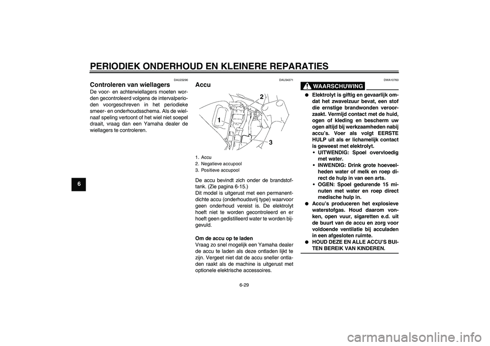 YAMAHA FZ6 S 2006  Instructieboekje (in Dutch) PERIODIEK ONDERHOUD EN KLEINERE REPARATIES
6-29
6
DAU23290
Controleren van wiellagers De voor- en achterwiellagers moeten wor-
den gecontroleerd volgens de intervalperio-
den voorgeschreven in het per