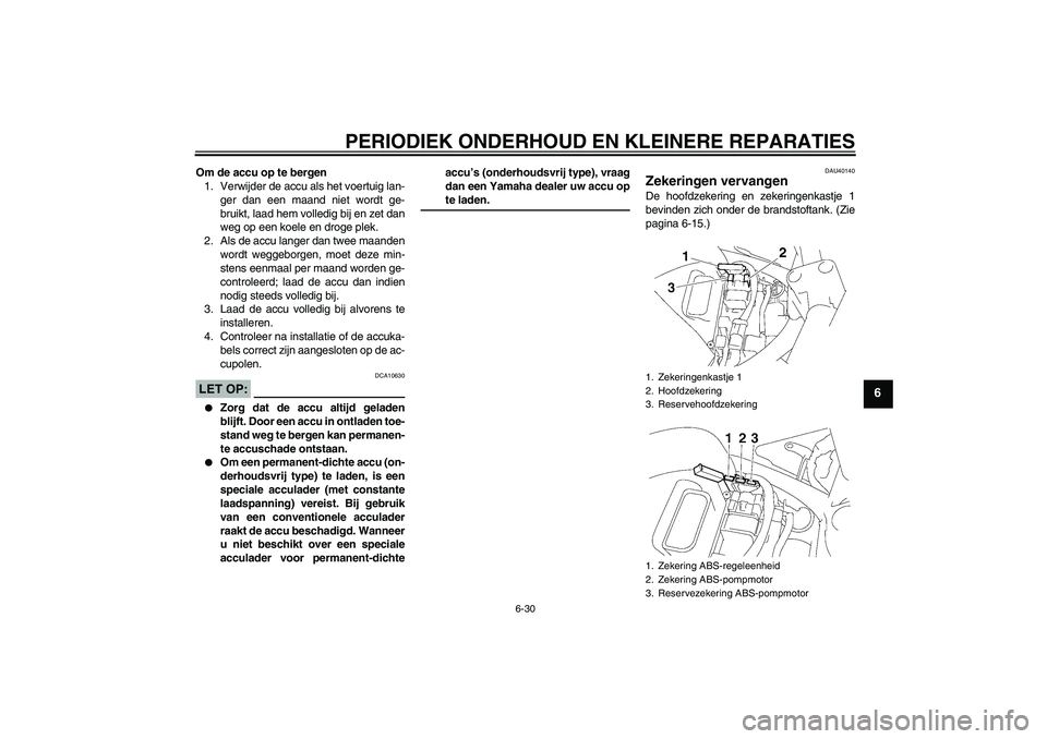 YAMAHA FZ6 S 2006  Instructieboekje (in Dutch) PERIODIEK ONDERHOUD EN KLEINERE REPARATIES
6-30
6
Om de accu op te bergen
1. Verwijder de accu als het voertuig lan-
ger dan een maand niet wordt ge-
bruikt, laad hem volledig bij en zet dan
weg op ee