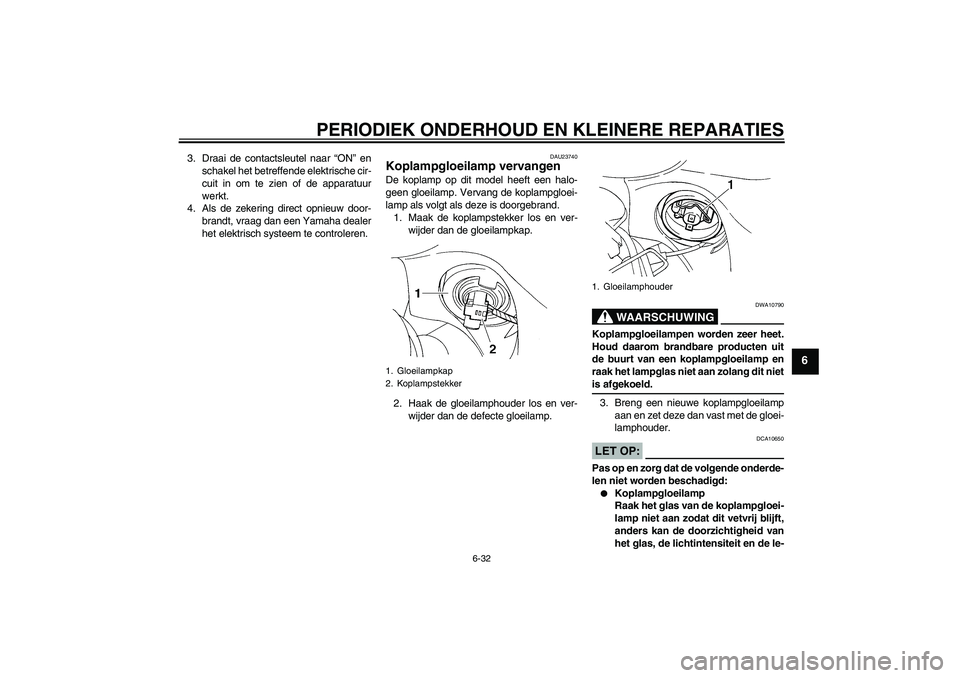 YAMAHA FZ6 S 2006  Instructieboekje (in Dutch) PERIODIEK ONDERHOUD EN KLEINERE REPARATIES
6-32
6
3. Draai de contactsleutel naar “ON” en
schakel het betreffende elektrische cir-
cuit in om te zien of de apparatuur
werkt.
4. Als de zekering dir