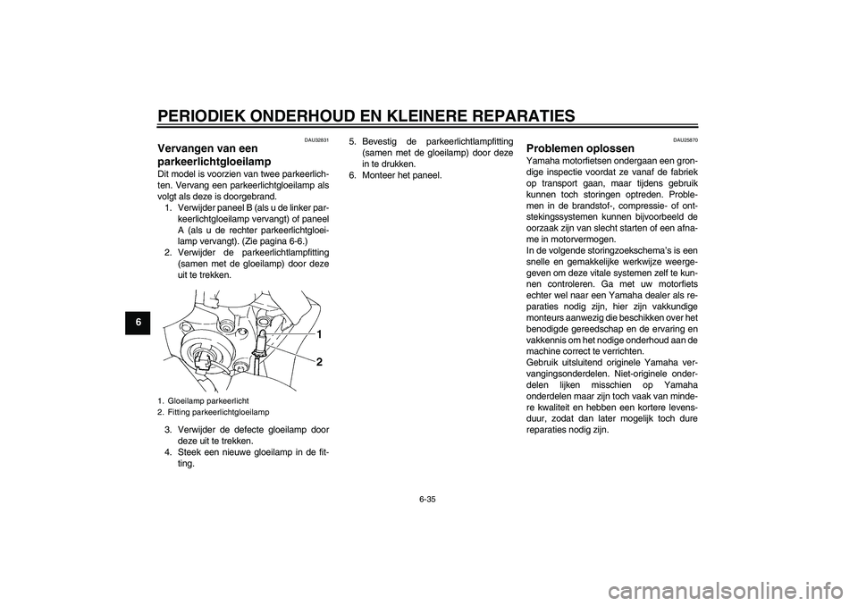 YAMAHA FZ6 S 2006  Instructieboekje (in Dutch) PERIODIEK ONDERHOUD EN KLEINERE REPARATIES
6-35
6
DAU32831
Vervangen van een 
parkeerlichtgloeilamp Dit model is voorzien van twee parkeerlich-
ten. Vervang een parkeerlichtgloeilamp als
volgt als dez