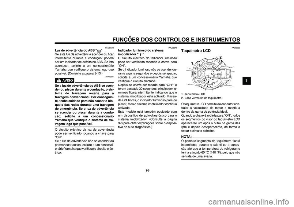 YAMAHA FZ6 S 2006  Manual de utilização (in Portuguese) FUNÇÕES DOS CONTROLOS E INSTRUMENTOS
3-5
3
PAU39500
Luz de advertência do ABS “” 
Se esta luz de advertência acender ou ficar
intermitente durante a condução, poderá
ser um indicador de def