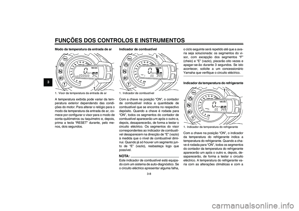 YAMAHA FZ6 S 2006 Manual de utilização (in Portuguese) FUNÇÕES DOS CONTROLOS E INSTRUMENTOS
3-8
3
Modo da temperatura da entrada de ar
A temperatura exibida pode variar da tem-
peratura exterior dependendo das condi-
ções do motor. Para alterar o rel YAMAHA FZ6 S 2006 Manual de utilização (in Portuguese) FUNÇÕES DOS CONTROLOS E INSTRUMENTOS
3-8
3
Modo da temperatura da entrada de ar
A temperatura exibida pode variar da tem-
peratura exterior dependendo das condi-
ções do motor. Para alterar o rel