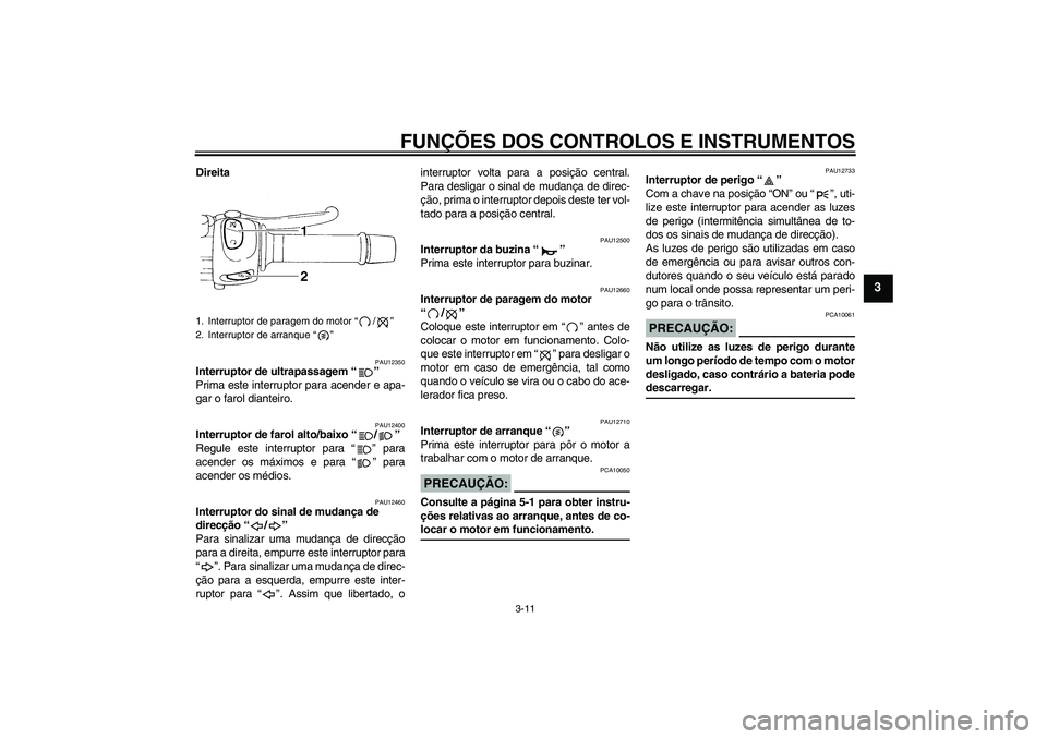 YAMAHA FZ6 S 2006 Manual de utilização (in Portuguese) FUNÇÕES DOS CONTROLOS E INSTRUMENTOS
3-11
3
Direita
PAU12350
Interruptor de ultrapassagem “”
Prima este interruptor para acender e apa-
gar o farol dianteiro.
PAU12400
Interruptor de farol alto YAMAHA FZ6 S 2006 Manual de utilização (in Portuguese) FUNÇÕES DOS CONTROLOS E INSTRUMENTOS
3-11
3
Direita
PAU12350
Interruptor de ultrapassagem “”
Prima este interruptor para acender e apa-
gar o farol dianteiro.
PAU12400
Interruptor de farol alto