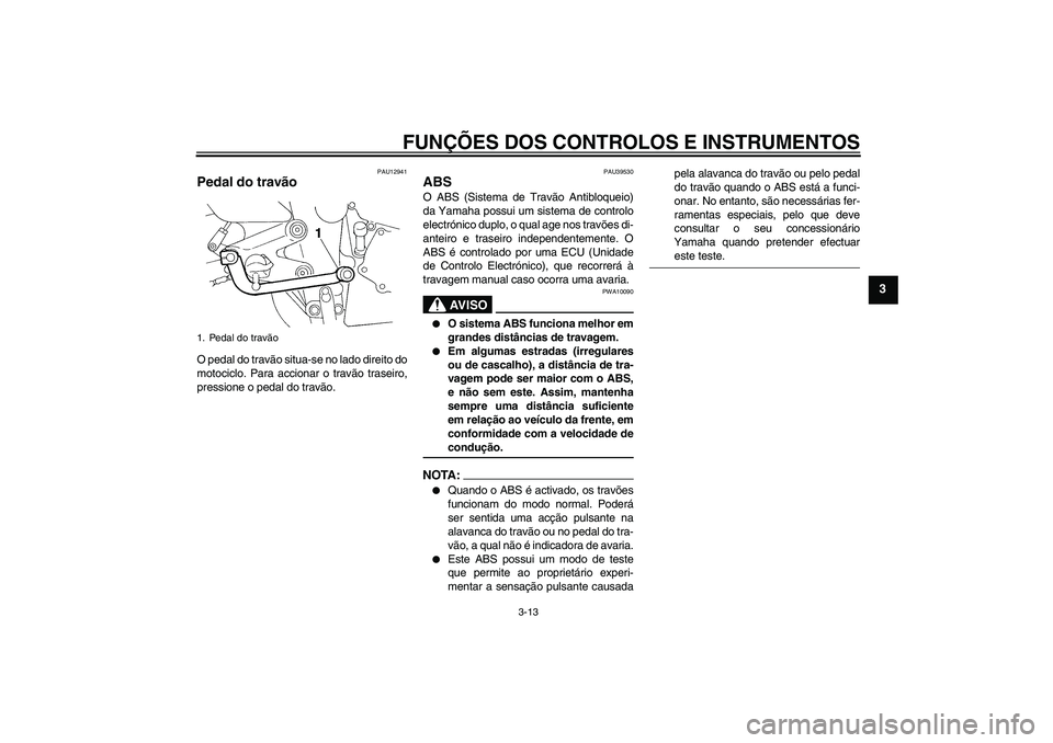 YAMAHA FZ6 S 2006 Manual de utilização (in Portuguese) FUNÇÕES DOS CONTROLOS E INSTRUMENTOS
3-13
3
PAU12941
Pedal do travão O pedal do travão situa-se no lado direito do
motociclo. Para accionar o travão traseiro,
pressione o pedal do travão.
PAU395 YAMAHA FZ6 S 2006 Manual de utilização (in Portuguese) FUNÇÕES DOS CONTROLOS E INSTRUMENTOS
3-13
3
PAU12941
Pedal do travão O pedal do travão situa-se no lado direito do
motociclo. Para accionar o travão traseiro,
pressione o pedal do travão.
PAU395