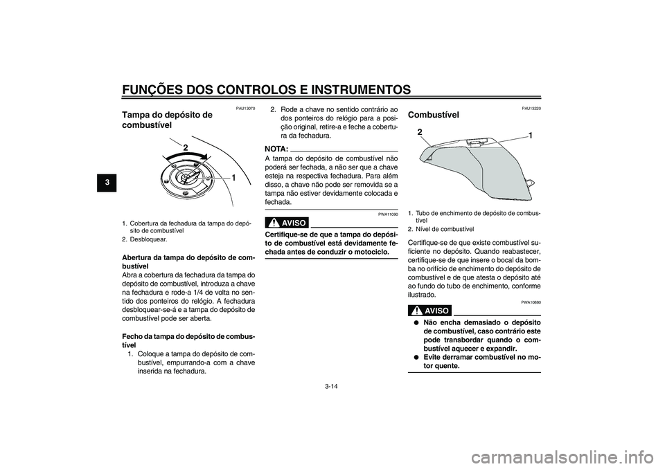 YAMAHA FZ6 S 2006 Manual de utilização (in Portuguese) FUNÇÕES DOS CONTROLOS E INSTRUMENTOS
3-14
3
PAU13070
Tampa do depósito de
combustível Abertura da tampa do depósito de com-
bustível
Abra a cobertura da fechadura da tampa do
depósito de combu YAMAHA FZ6 S 2006 Manual de utilização (in Portuguese) FUNÇÕES DOS CONTROLOS E INSTRUMENTOS
3-14
3
PAU13070
Tampa do depósito de
combustível Abertura da tampa do depósito de com-
bustível
Abra a cobertura da fechadura da tampa do
depósito de combu