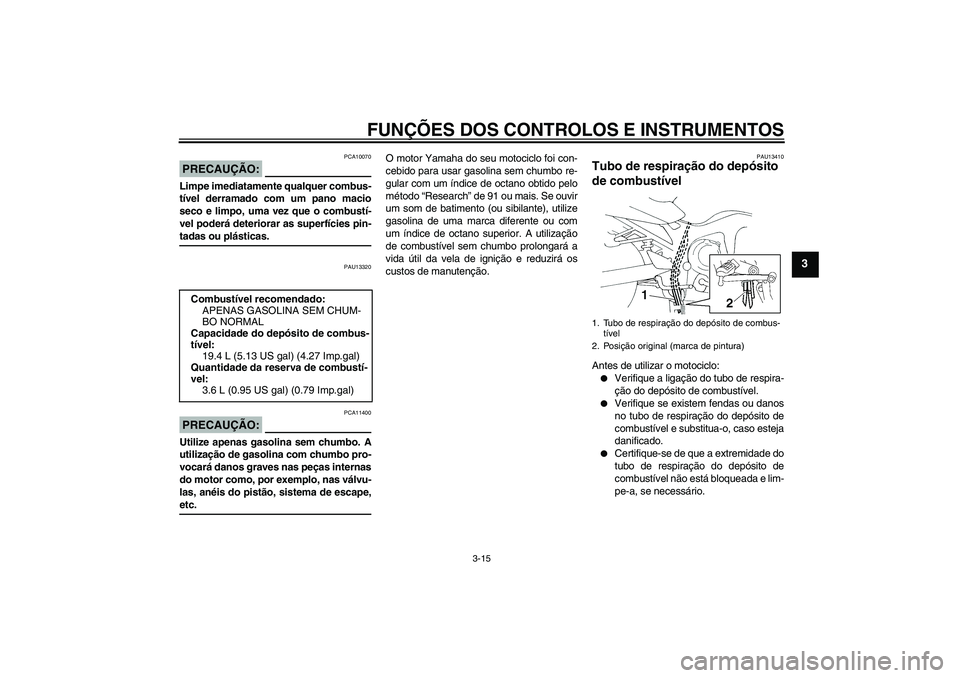 YAMAHA FZ6 S 2006 Manual de utilização (in Portuguese) FUNÇÕES DOS CONTROLOS E INSTRUMENTOS
3-15
3
PRECAUÇÃO:
PCA10070
Limpe imediatamente qualquer combus-
tível derramado com um pano macio
seco e limpo, uma vez que o combustí-
vel poderá deteriora YAMAHA FZ6 S 2006 Manual de utilização (in Portuguese) FUNÇÕES DOS CONTROLOS E INSTRUMENTOS
3-15
3
PRECAUÇÃO:
PCA10070
Limpe imediatamente qualquer combus-
tível derramado com um pano macio
seco e limpo, uma vez que o combustí-
vel poderá deteriora