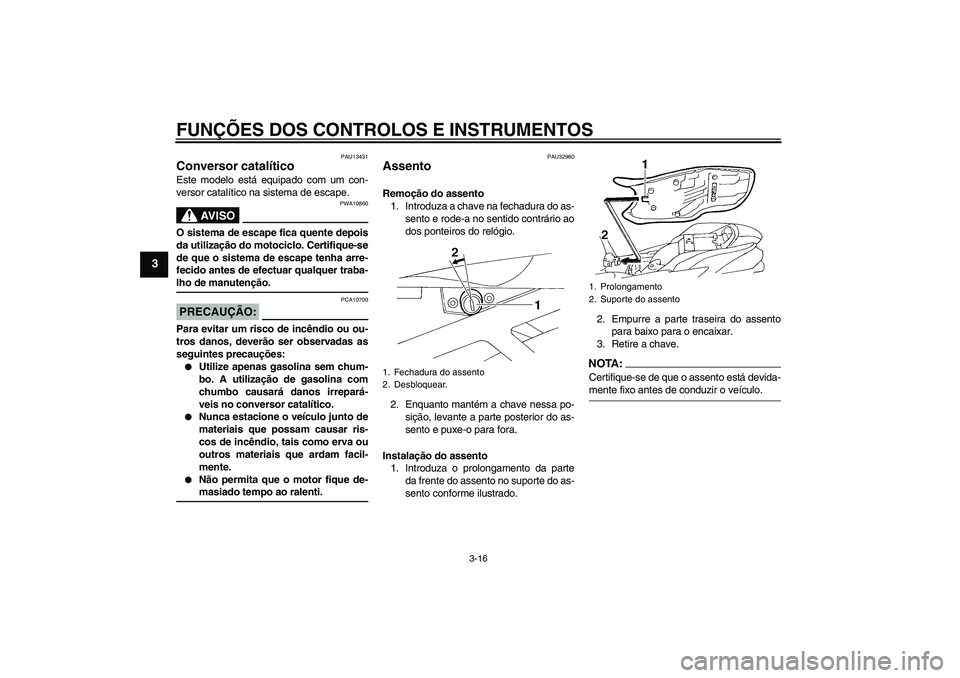 YAMAHA FZ6 S 2006 Manual de utilização (in Portuguese) FUNÇÕES DOS CONTROLOS E INSTRUMENTOS
3-16
3
PAU13431
Conversor catalítico Este modelo está equipado com um con-
versor catalítico na sistema de escape.
AV I S O
PWA10860
O sistema de escape fica YAMAHA FZ6 S 2006 Manual de utilização (in Portuguese) FUNÇÕES DOS CONTROLOS E INSTRUMENTOS
3-16
3
PAU13431
Conversor catalítico Este modelo está equipado com um con-
versor catalítico na sistema de escape.
AV I S O
PWA10860
O sistema de escape fica