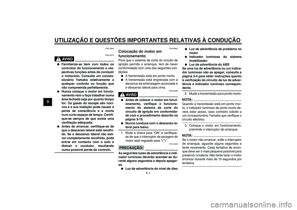 YAMAHA FZ6 S 2006  Manual de utilização (in Portuguese) UTILIZAÇÃO E QUESTÕES IMPORTANTES RELATIVAS À CONDUÇÃO
5-1
5
PAU15950
AV I S O
PWA10270

Familiarize-se bem com todos os
controlos do funcionamento e res-
pectivas funções antes de conduzir
o
