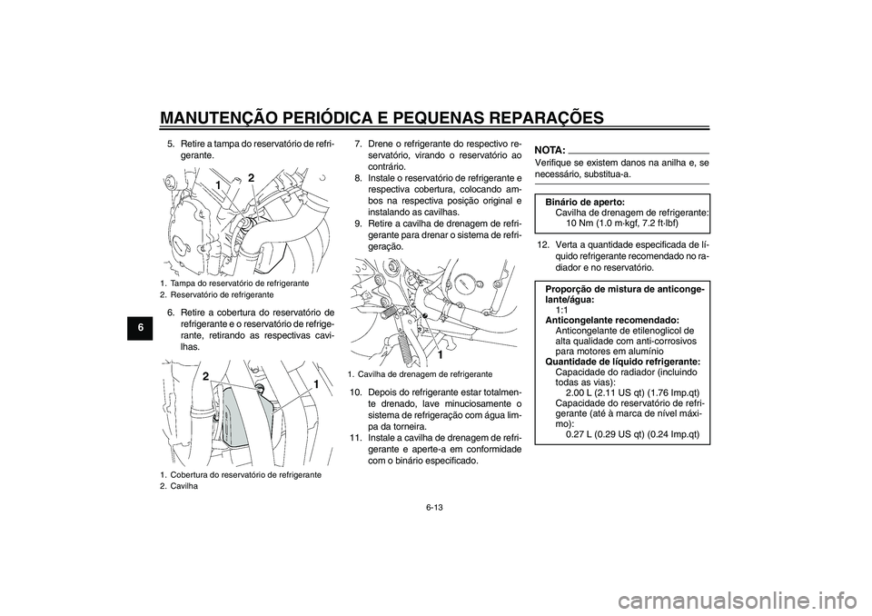 YAMAHA FZ6 S 2006  Manual de utilização (in Portuguese) MANUTENÇÃO PERIÓDICA E PEQUENAS REPARAÇÕES
6-13
6
5. Retire a tampa do reservatório de refri-
gerante.
6. Retire a cobertura do reservatório de
refrigerante e o reservatório de refrige-
rante,