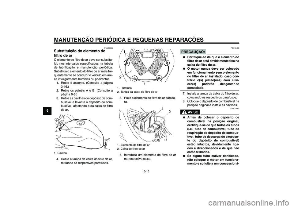 YAMAHA FZ6 S 2006  Manual de utilização (in Portuguese) MANUTENÇÃO PERIÓDICA E PEQUENAS REPARAÇÕES
6-15
6
PAU32885
Substituição do elemento do 
filtro de ar O elemento do filtro de ar deve ser substitu-
ído nos intervalos especificados na tabela
de