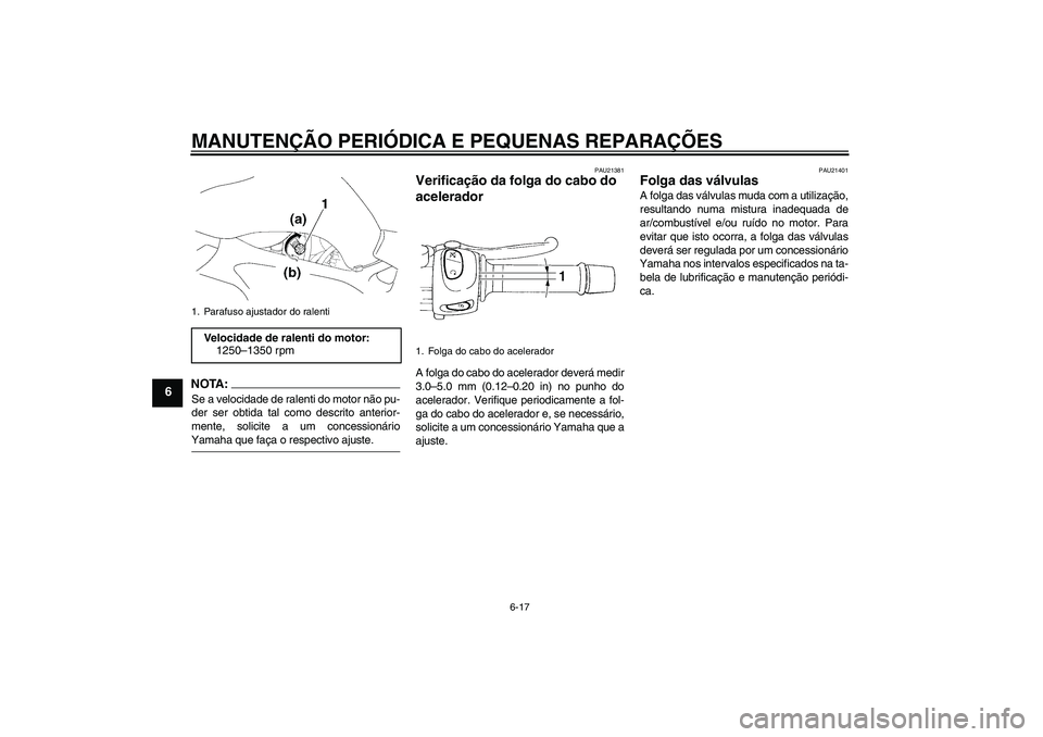 YAMAHA FZ6 S 2006  Manual de utilização (in Portuguese) MANUTENÇÃO PERIÓDICA E PEQUENAS REPARAÇÕES
6-17
6
NOTA:Se a velocidade de ralenti do motor não pu-
der ser obtida tal como descrito anterior-
mente, solicite a um concessionárioYamaha que faça