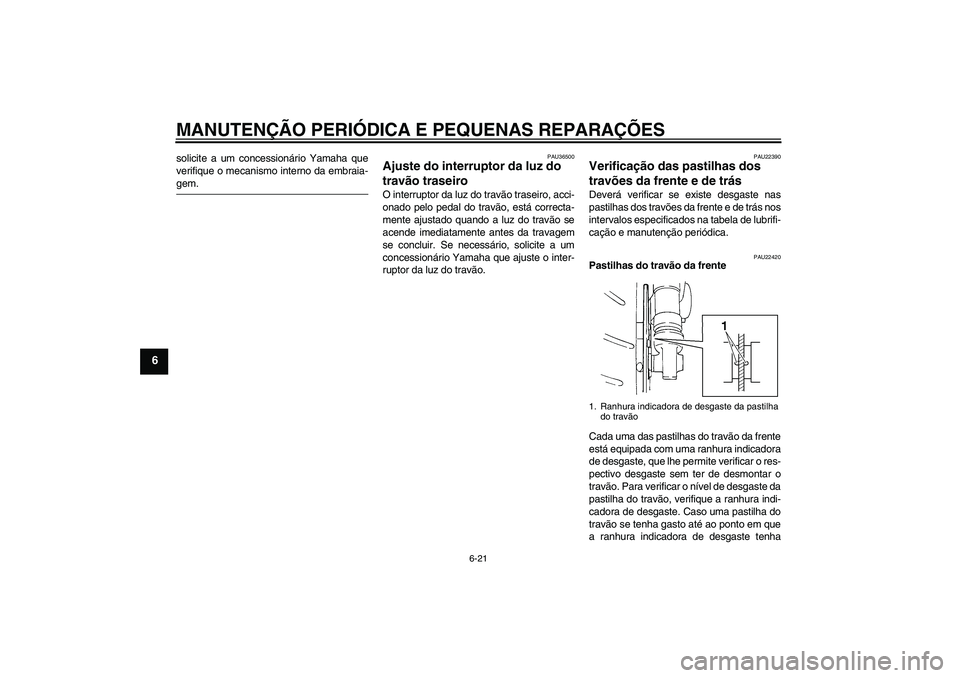 YAMAHA FZ6 S 2006  Manual de utilização (in Portuguese) MANUTENÇÃO PERIÓDICA E PEQUENAS REPARAÇÕES
6-21
6
solicite a um concessionário Yamaha que
verifique o mecanismo interno da embraia-gem.
PAU36500
Ajuste do interruptor da luz do 
travão traseiro