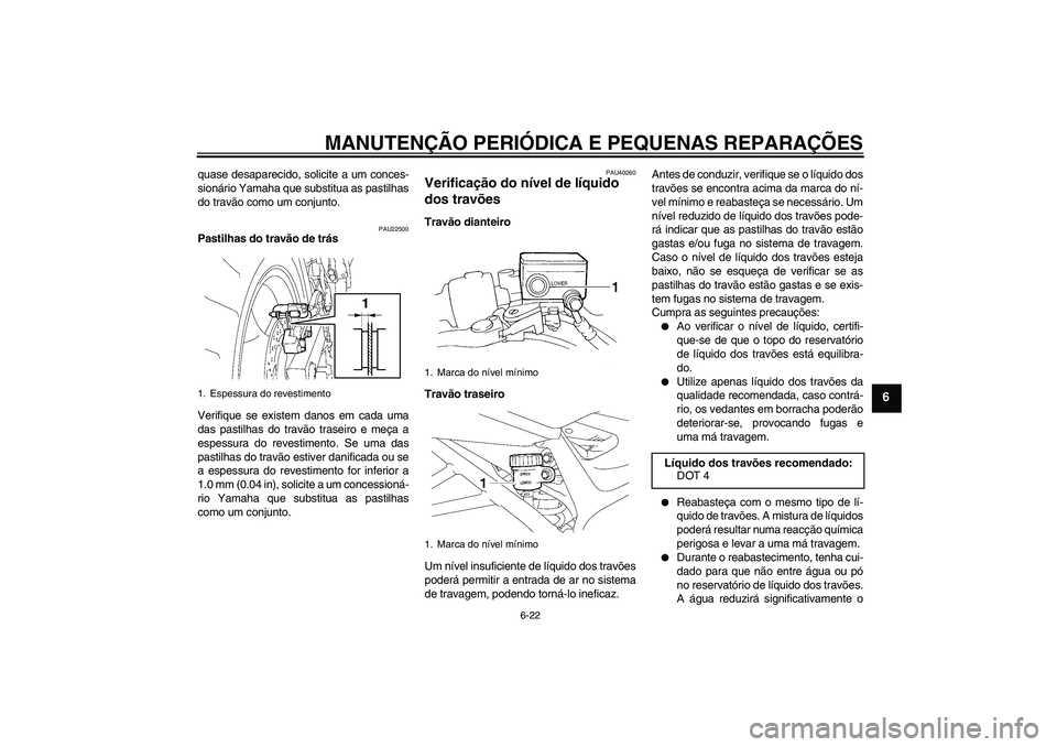 YAMAHA FZ6 S 2006  Manual de utilização (in Portuguese) MANUTENÇÃO PERIÓDICA E PEQUENAS REPARAÇÕES
6-22
6
quase desaparecido, solicite a um conces-
sionário Yamaha que substitua as pastilhas
do travão como um conjunto.
PAU22500
Pastilhas do travão 