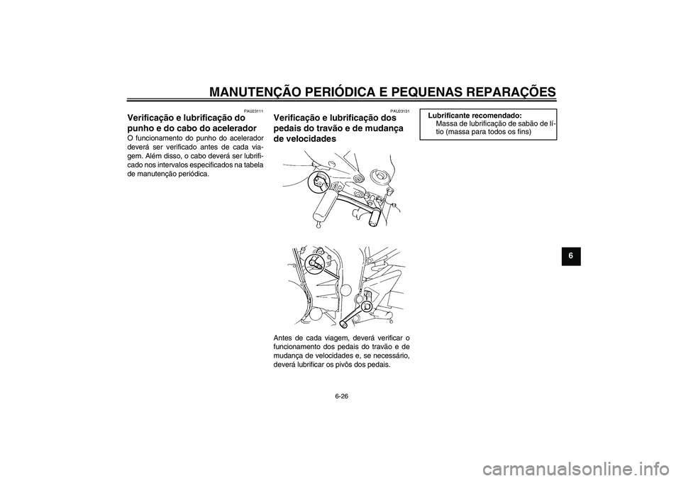 YAMAHA FZ6 S 2006  Manual de utilização (in Portuguese) MANUTENÇÃO PERIÓDICA E PEQUENAS REPARAÇÕES
6-26
6
PAU23111
Verificação e lubrificação do 
punho e do cabo do acelerador O funcionamento do punho do acelerador
deverá ser verificado antes de 