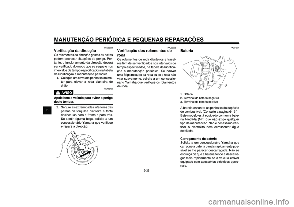 YAMAHA FZ6 S 2006  Manual de utilização (in Portuguese) MANUTENÇÃO PERIÓDICA E PEQUENAS REPARAÇÕES
6-29
6
PAU23280
Verificação da direcção Os rolamentos da direcção gastos ou soltos
podem provocar situações de perigo. Por-
tanto, o funcionamen