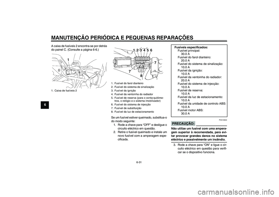 YAMAHA FZ6 S 2006  Manual de utilização (in Portuguese) MANUTENÇÃO PERIÓDICA E PEQUENAS REPARAÇÕES
6-31
6
A caixa de fusíveis 2 encontra-se por detrás
do painel C. (Consulte a página 6-6.)
Se um fusível estiver queimado, substitua-o
do modo seguin
