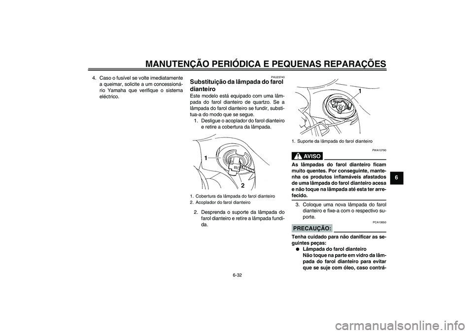 YAMAHA FZ6 S 2006  Manual de utilização (in Portuguese) MANUTENÇÃO PERIÓDICA E PEQUENAS REPARAÇÕES
6-32
6
4. Caso o fusível se volte imediatamente
a queimar, solicite a um concessioná-
rio Yamaha que verifique o sistema
eléctrico.
PAU23740
Substitu