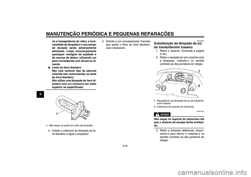 YAMAHA FZ6 S 2006  Manual de utilização (in Portuguese) MANUTENÇÃO PERIÓDICA E PEQUENAS REPARAÇÕES
6-33
6
rio a transparência do vidro, a lumi-
nosidade da lâmpada e o seu tempo
de duração serão adversamente
afectados. Limpe minuciosamente
quaisq