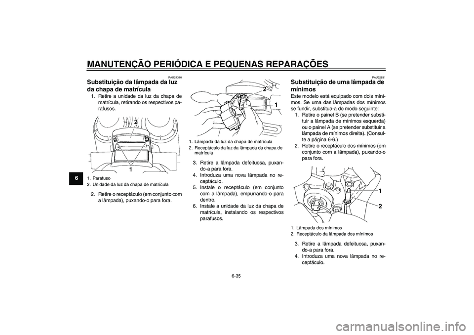 YAMAHA FZ6 S 2006  Manual de utilização (in Portuguese) MANUTENÇÃO PERIÓDICA E PEQUENAS REPARAÇÕES
6-35
6
PAU24310
Substituição da lâmpada da luz 
da chapa de matrícula 1. Retire a unidade da luz da chapa de
matrícula, retirando os respectivos pa