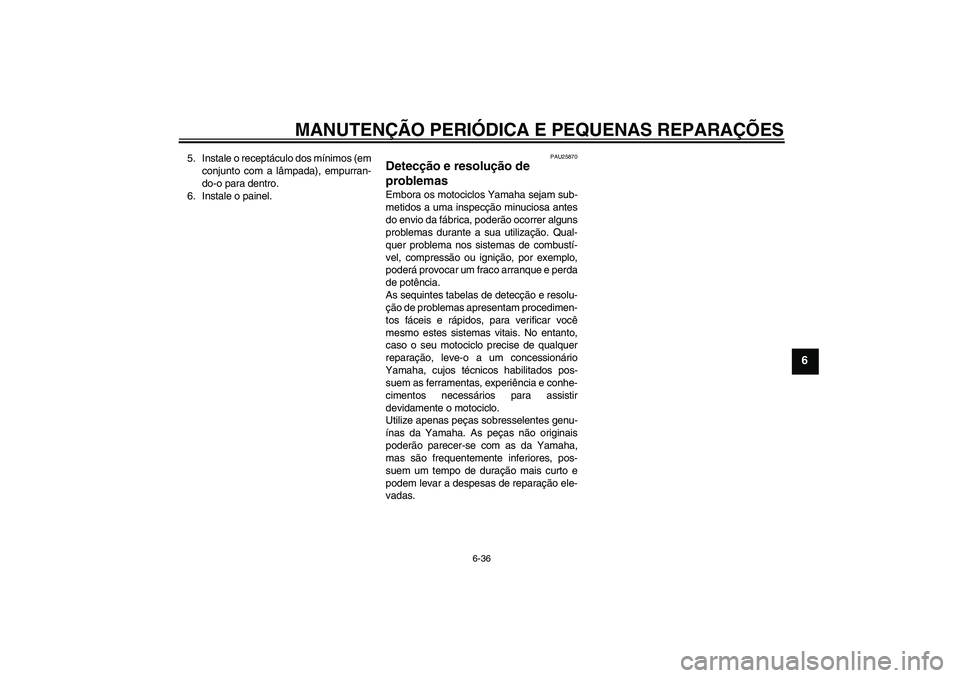YAMAHA FZ6 S 2006  Manual de utilização (in Portuguese) MANUTENÇÃO PERIÓDICA E PEQUENAS REPARAÇÕES
6-36
6
5. Instale o receptáculo dos mínimos (em
conjunto com a lâmpada), empurran-
do-o para dentro.
6. Instale o painel.
PAU25870
Detecção e resol