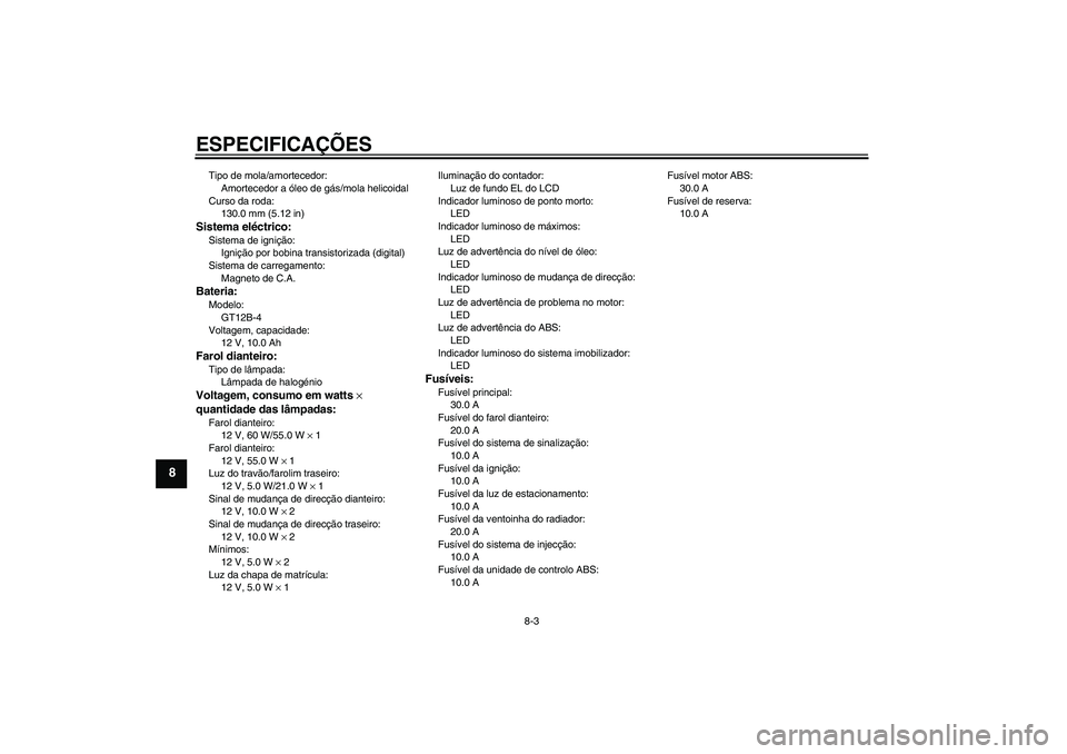 YAMAHA FZ6 S 2006  Manual de utilização (in Portuguese) ESPECIFICAÇÕES
8-3
8
Tipo de mola/amortecedor:
Amortecedor a óleo de gás/mola helicoidal
Curso da roda:
130.0 mm (5.12 in)Sistema eléctrico:Sistema de ignição:
Ignição por bobina transistoriz