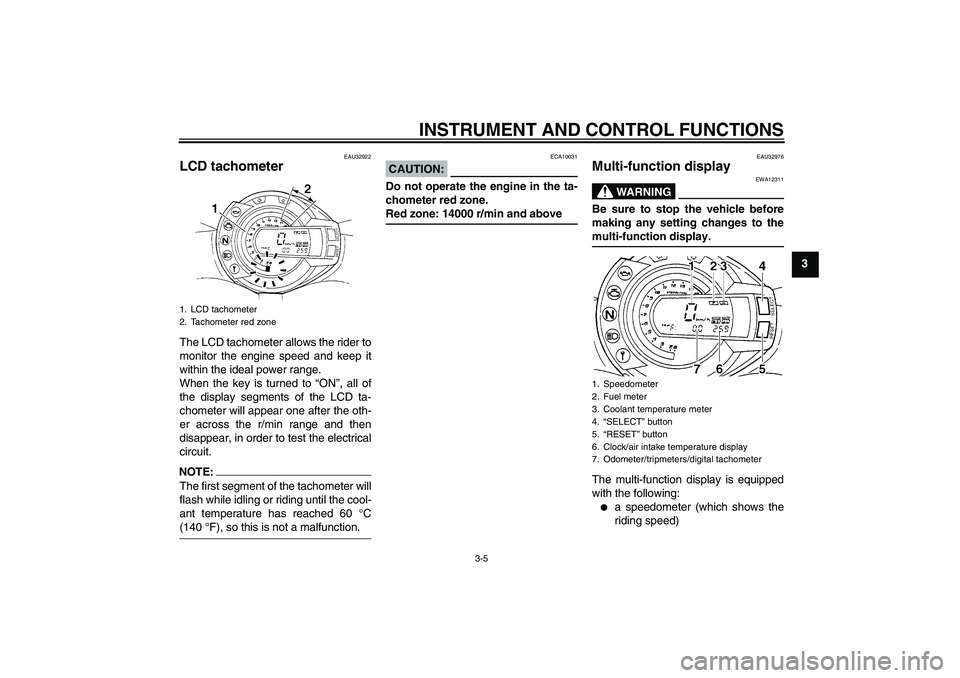 YAMAHA FZ6 S 2005  Owners Manual INSTRUMENT AND CONTROL FUNCTIONS
3-5
3
EAU32922
LCD tachometer The LCD tachometer allows the rider to
monitor the engine speed and keep it
within the ideal power range.
When the key is turned to “ON