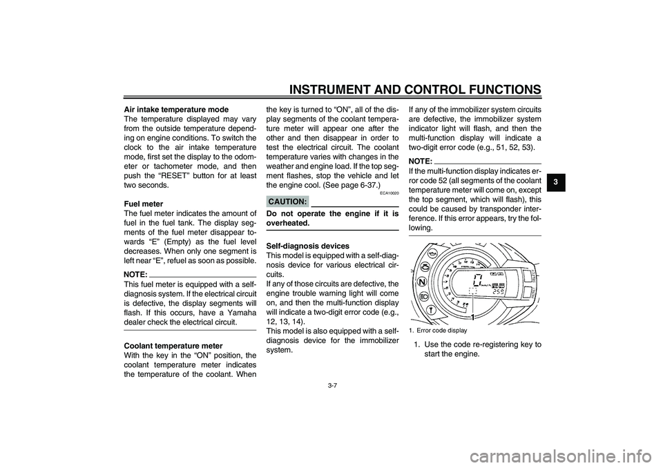 YAMAHA FZ6 S 2005 Owners Manual INSTRUMENT AND CONTROL FUNCTIONS
3-7
3 Air intake temperature mode
The temperature displayed may vary
from the outside temperature depend-
ing on engine conditions. To switch the
clock to the air inta