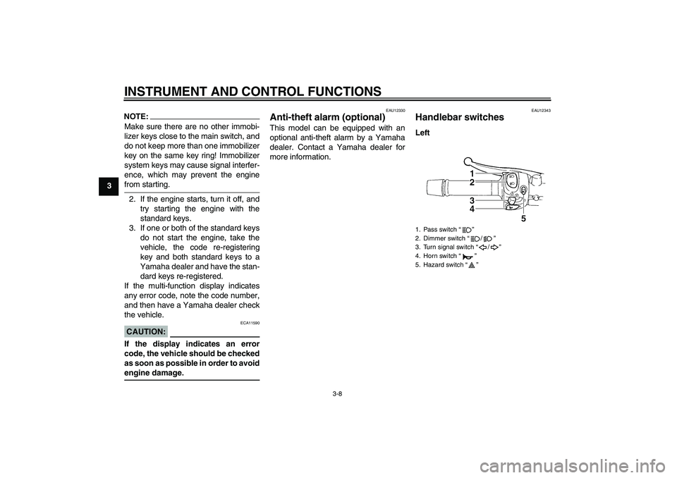 YAMAHA FZ6 S 2005 Owners Manual INSTRUMENT AND CONTROL FUNCTIONS
3-8
3
NOTE:Make sure there are no other immobi-
lizer keys close to the main switch, and
do not keep more than one immobilizer
key on the same key ring! Immobilizer
sy