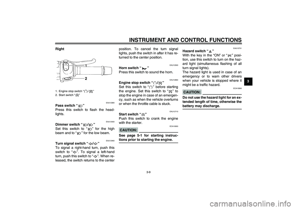 YAMAHA FZ6 S 2005 Owners Manual INSTRUMENT AND CONTROL FUNCTIONS
3-9
3 Right
EAU12380
Pass switch “” 
Press this switch to flash the head-
lights.
EAU12400
Dimmer switch “/” 
Set this switch to “” for the high
beam and t