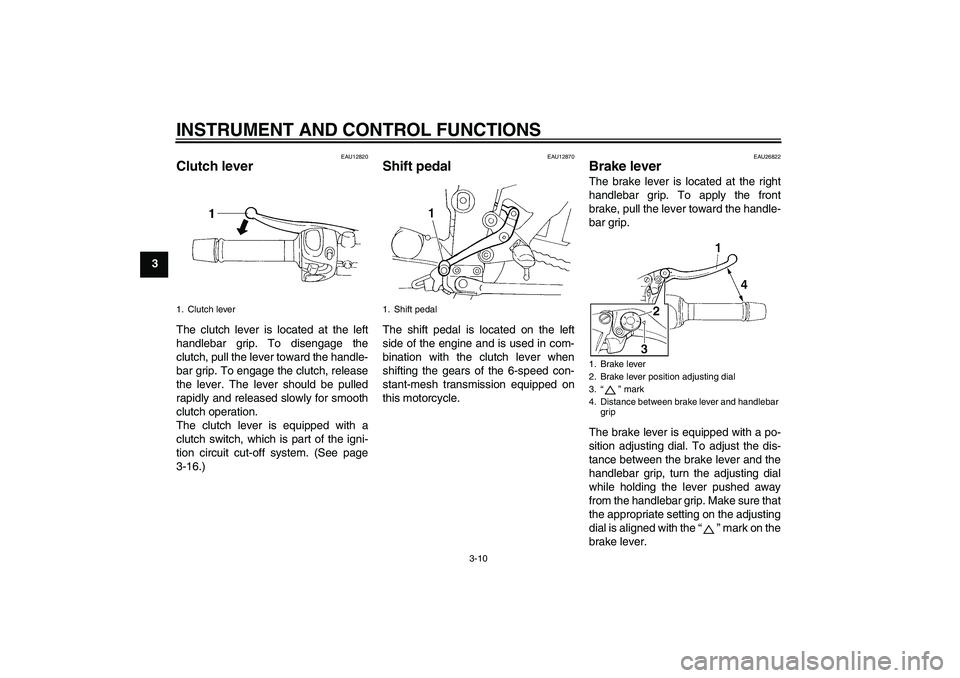 YAMAHA FZ6 S 2005 Owners Manual INSTRUMENT AND CONTROL FUNCTIONS
3-10
3
EAU12820
Clutch lever The clutch lever is located at the left
handlebar grip. To disengage the
clutch, pull the lever toward the handle-
bar grip. To engage the