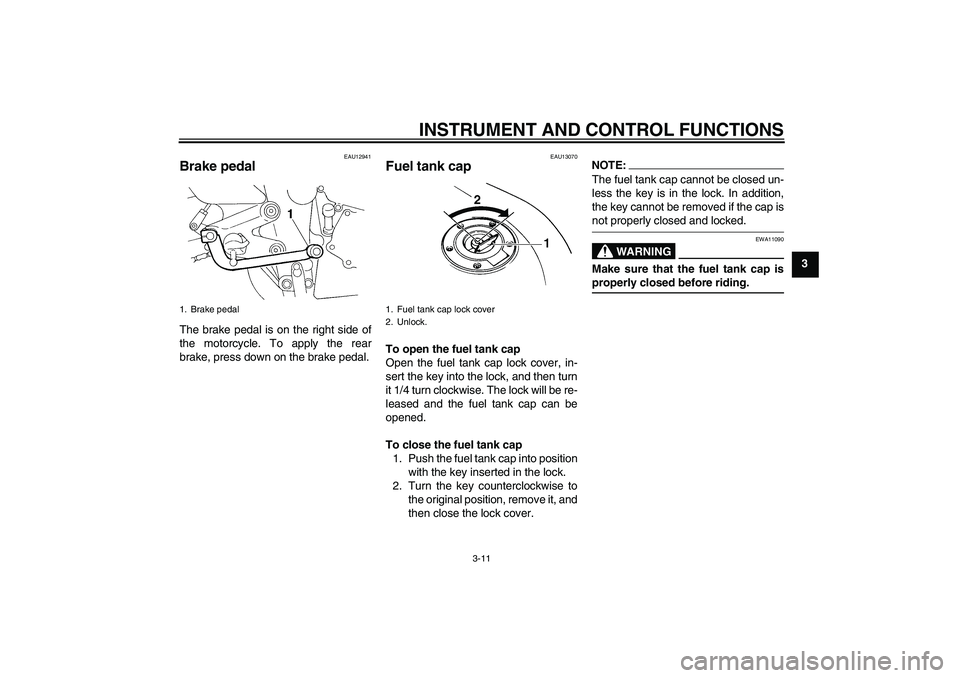 YAMAHA FZ6 S 2005 Owners Manual INSTRUMENT AND CONTROL FUNCTIONS
3-11
3
EAU12941
Brake pedal The brake pedal is on the right side of
the motorcycle. To apply the rear
brake, press down on the brake pedal.
EAU13070
Fuel tank cap To o