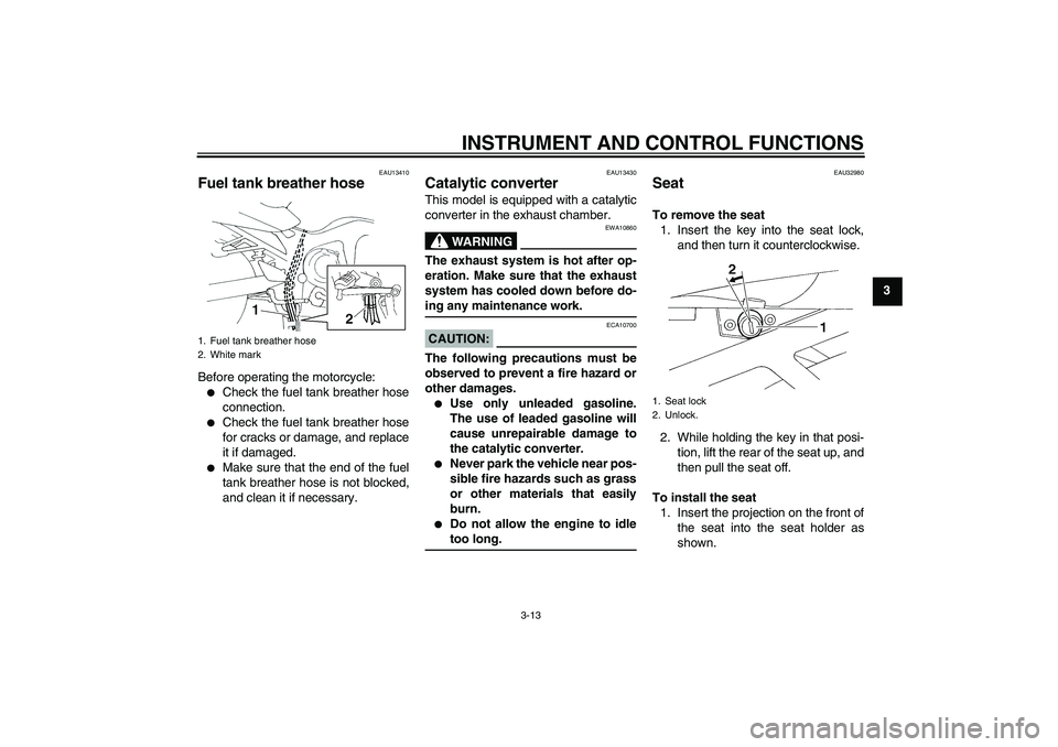 YAMAHA FZ6 S 2005 Owners Manual INSTRUMENT AND CONTROL FUNCTIONS
3-13
3
EAU13410
Fuel tank breather hose Before operating the motorcycle:
Check the fuel tank breather hose
connection.

Check the fuel tank breather hose
for cracks 