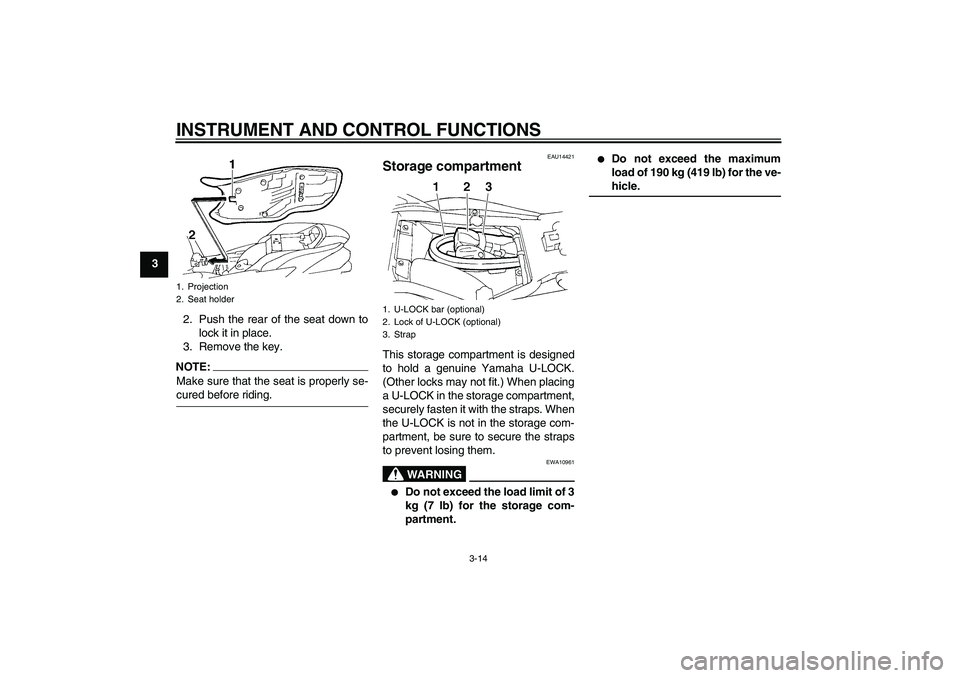 YAMAHA FZ6 S 2005 Owners Manual INSTRUMENT AND CONTROL FUNCTIONS
3-14
3
2. Push the rear of the seat down to
lock it in place.
3. Remove the key.
NOTE:Make sure that the seat is properly se-cured before riding.
EAU14421
Storage comp