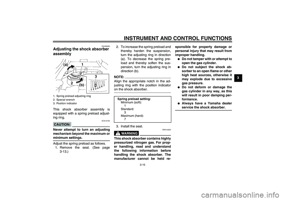 YAMAHA FZ6 S 2005 Owners Manual INSTRUMENT AND CONTROL FUNCTIONS
3-15
3
EAU36460
Adjusting the shock absorber 
assembly This shock absorber assembly is
equipped with a spring preload adjust-
ing ring.CAUTION:
ECA10100
Never attempt 