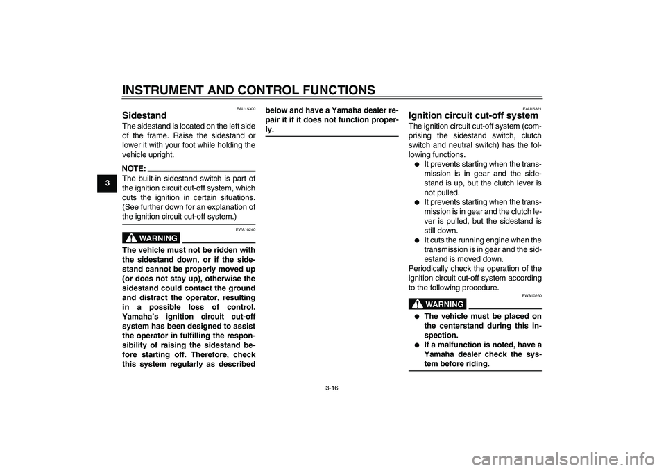 YAMAHA FZ6 S 2005  Owners Manual INSTRUMENT AND CONTROL FUNCTIONS
3-16
3
EAU15300
Sidestand The sidestand is located on the left side
of the frame. Raise the sidestand or
lower it with your foot while holding the
vehicle upright.NOTE