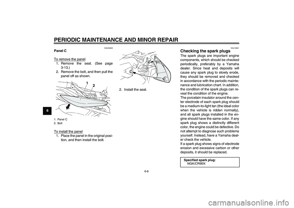 YAMAHA FZ6 S 2005 Service Manual PERIODIC MAINTENANCE AND MINOR REPAIR
6-6
6
EAU33020
Panel C
To remove the panel1. Remove the seat. (See page
3-13.)
2. Remove the bolt, and then pull the
panel off as shown.
To install the panel1. Pl