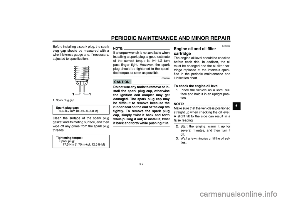 YAMAHA FZ6 S 2005 Service Manual PERIODIC MAINTENANCE AND MINOR REPAIR
6-7
6 Before installing a spark plug, the spark
plug gap should be measured with a
wire thickness gauge and, if necessary,
adjusted to specification.
Clean the su