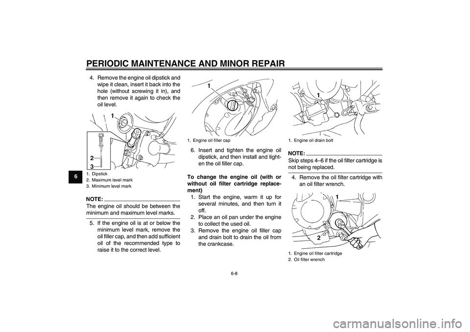 YAMAHA FZ6 S 2005 Service Manual PERIODIC MAINTENANCE AND MINOR REPAIR
6-8
64. Remove the engine oil dipstick and
wipe it clean, insert it back into the
hole (without screwing it in), and
then remove it again to check the
oil level.
