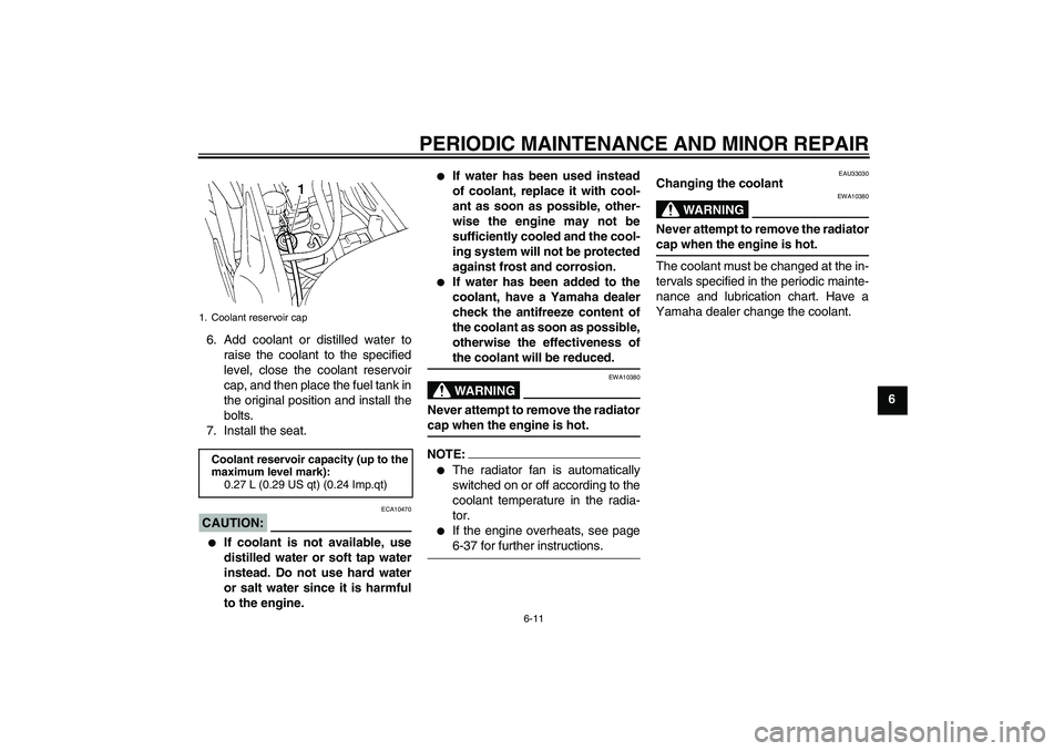 YAMAHA FZ6 S 2005 Service Manual PERIODIC MAINTENANCE AND MINOR REPAIR
6-11
6 6. Add coolant or distilled water to
raise the coolant to the specified
level, close the coolant reservoir
cap, and then place the fuel tank in
the origina