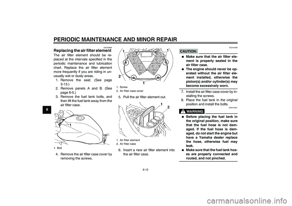 YAMAHA FZ6 S 2005 Service Manual PERIODIC MAINTENANCE AND MINOR REPAIR
6-12
6
EAU32884
Replacing the air filter element The air filter element should be re-
placed at the intervals specified in the
periodic maintenance and lubricatio