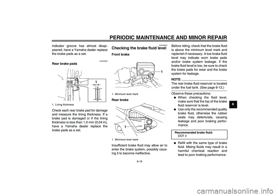 YAMAHA FZ6 S 2005 Workshop Manual PERIODIC MAINTENANCE AND MINOR REPAIR
6-19
6 indicator groove has almost disap-
peared, have a Yamaha dealer replace
the brake pads as a set.
EAU22500
Rear brake pads
Check each rear brake pad for dam