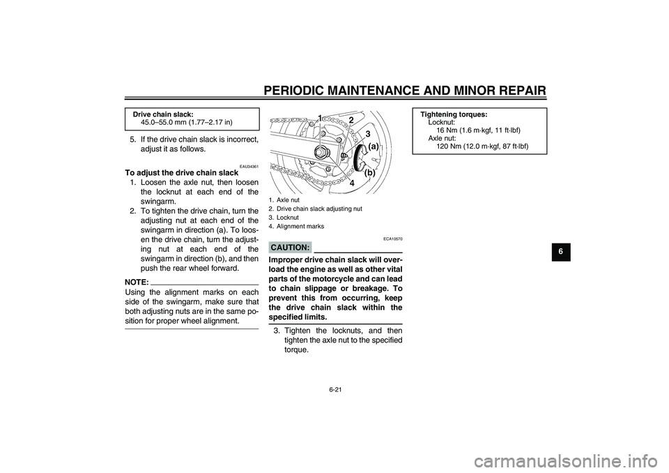 YAMAHA FZ6 S 2005 Workshop Manual PERIODIC MAINTENANCE AND MINOR REPAIR
6-21
6 5. If the drive chain slack is incorrect,
adjust it as follows.
EAU34361
To adjust the drive chain slack
1. Loosen the axle nut, then loosen
the locknut at