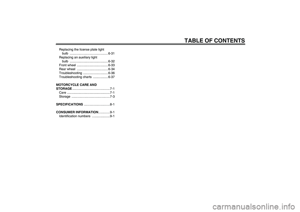 YAMAHA FZ6 S 2005  Owners Manual TABLE OF CONTENTS
Replacing the license plate light 
bulb ........................................... 6-31
Replacing an auxiliary light 
bulb ........................................... 6-32
Front whe