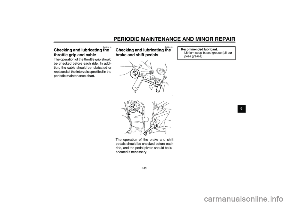YAMAHA FZ6 S 2005 Repair Manual PERIODIC MAINTENANCE AND MINOR REPAIR
6-23
6
EAU23110
Checking and lubricating the 
throttle grip and cable The operation of the throttle grip should
be checked before each ride. In addi-
tion, the ca