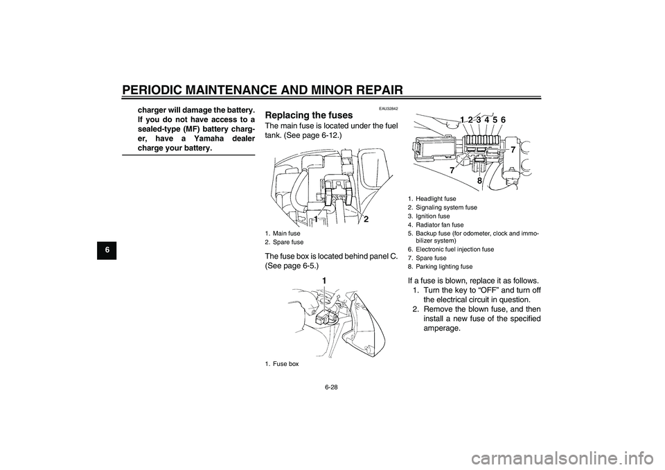 YAMAHA FZ6 S 2005  Owners Manual PERIODIC MAINTENANCE AND MINOR REPAIR
6-28
6charger will damage the battery.
If you do not have access to a
sealed-type (MF) battery charg-
er, have a Yamaha dealer
charge your battery.
EAU32842
Repla
