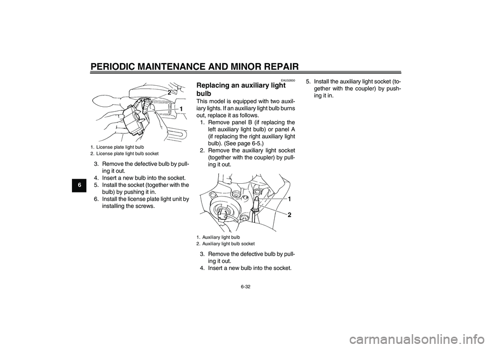 YAMAHA FZ6 S 2005 Repair Manual PERIODIC MAINTENANCE AND MINOR REPAIR
6-32
63. Remove the defective bulb by pull-
ing it out.
4. Insert a new bulb into the socket.
5. Install the socket (together with the
bulb) by pushing it in.
6. 