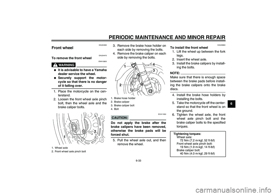 YAMAHA FZ6 S 2005 Manual PDF PERIODIC MAINTENANCE AND MINOR REPAIR
6-33
6
EAU24360
Front wheel 
EAU24470
To remove the front wheel
WARNING
EWA10820

It is advisable to have a Yamaha
dealer service the wheel.

Securely support t
