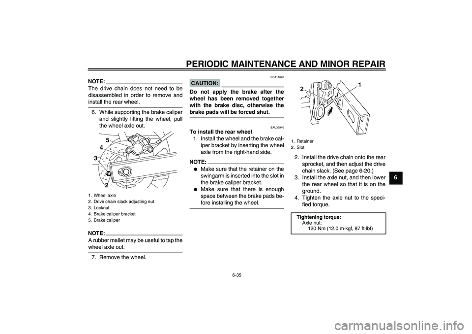 YAMAHA FZ6 S 2005 Manual PDF PERIODIC MAINTENANCE AND MINOR REPAIR
6-35
6
NOTE:The drive chain does not need to be
disassembled in order to remove andinstall the rear wheel.
6. While supporting the brake caliper
and slightly lift
