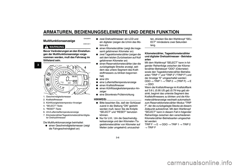 YAMAHA FZ6 S 2005  Betriebsanleitungen (in German) ARMATUREN, BEDIENUNGSELEMENTE UND DEREN FUNKTION
3-6
3
GAU32976
Multifunktionsanzeige 
WARNUNG
GWA12311
Bevor Veränderungen an den Einstellun-
gen der Multifunktionsanzeige vorge-
nommen werden, muß