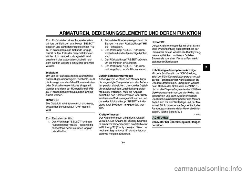 YAMAHA FZ6 S 2005  Betriebsanleitungen (in German) ARMATUREN, BEDIENUNGSELEMENTE UND DEREN FUNKTION
3-7
3
Zum Zurückstellen eines Tageskilometer-
zählers auf Null, den Wahlknopf “SELECT” 
drücken und dann den Rückstellknopf “RE-
SET” minde
